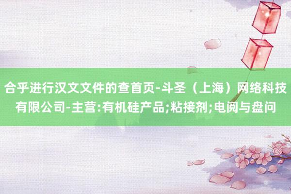 合乎进行汉文文件的查首页-斗圣（上海）网络科技有限公司-主营:有机硅产品;粘接剂;电阅与盘问